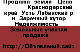Продажа  земли › Цена ­ 350 000 - Краснодарский край, Усть-Лабинский р-н, Заречный хутор Недвижимость » Земельные участки продажа   